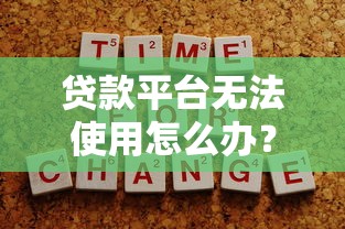 贷款平台无法使用怎么办？7个解决方法帮你应急