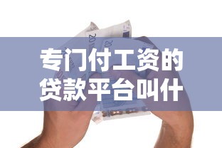 专门付工资的贷款平台叫什么？10大工资贷平台推荐