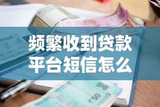 频繁收到贷款平台短信怎么办？5个根治方法告别骚扰