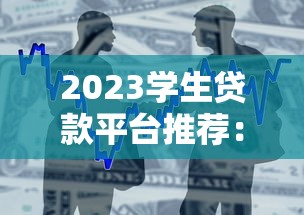 2023学生贷款平台推荐：靠谱低息、审核快的正规借款渠道