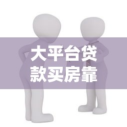 大平台贷款买房靠谱吗？5大潜在风险不得不防