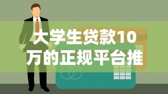 大学生贷款10万的正规平台推荐及申请攻略