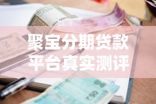 聚宝分期贷款平台真实测评：利息低吗？申请流程全解析