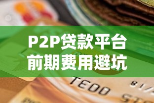 P2P贷款平台前期费用避坑指南：关键点解析与选择技巧