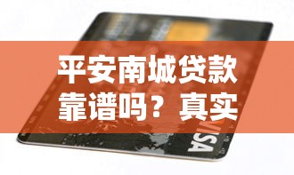 平安南城贷款靠谱吗？真实用户测评+避坑指南