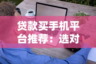 贷款买手机平台推荐：选对方式轻松分期购机