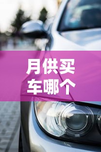 月供买车哪个平台好贷款？2023年靠谱车贷平台推荐