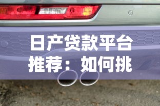 日产贷款平台推荐：如何挑选最适合的借款渠道？