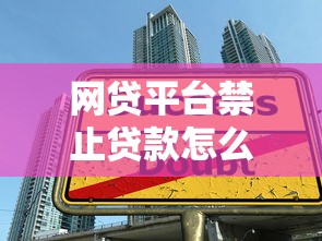 网贷平台禁止贷款怎么办？5个应对技巧+替代方案