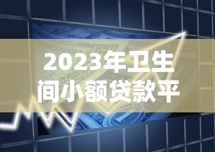 2023年卫生间小额贷款平台排名TOP10：快速借款攻略及避坑指南