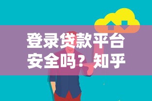 登录贷款平台安全吗？知乎用户最关心的贷款安全指南