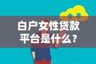 白户女性贷款平台是什么？安全借款指南及推荐平台