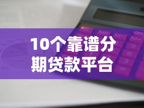 10个靠谱分期贷款平台推荐：利息低、放款快、资质透明