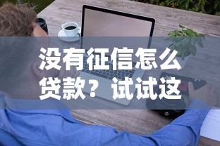 没有征信怎么贷款？试试这些平台和技巧