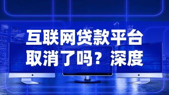 互联网贷款平台取消了吗？深度解析现状与未来走向