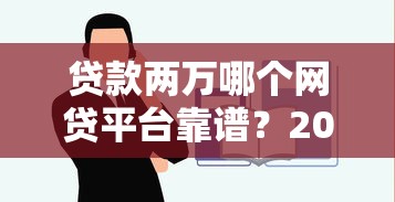 贷款两万哪个网贷平台靠谱？2023年低息快速到账推荐