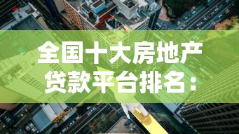 全国十大房地产贷款平台排名：利率低、放款快、靠谱推荐