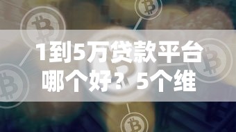 1到5万贷款平台哪个好？5个维度教你避坑选优