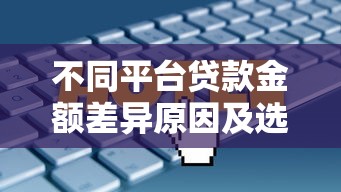 不同平台贷款金额差异原因及选择技巧