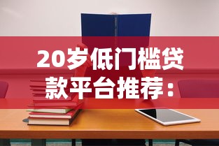 20岁低门槛贷款平台推荐：学生及职场新人必看指南