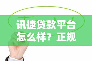讯捷贷款平台怎么样？正规靠谱吗？全面解析助你避坑