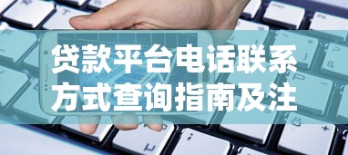 贷款平台电话联系方式查询指南及注意事项
