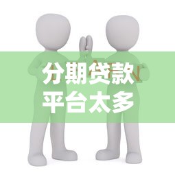 分期贷款平台太多怎么选？这份避坑指南手把手教你