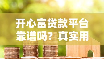 开心富贷款平台靠谱吗？真实用户评测与安全性分析