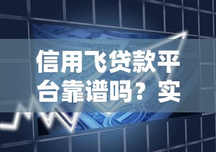 信用飞贷款平台靠谱吗？实测解析其优缺点与使用体验