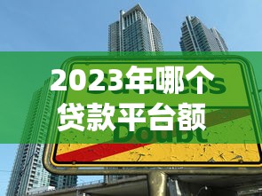 2023年哪个贷款平台额度高？这5个平台下款快、额度大