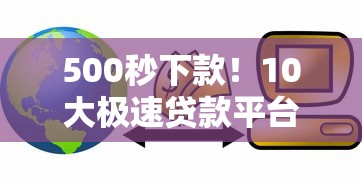 500秒下款！10大极速贷款平台推荐，急用钱必看攻略