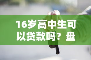 16岁高中生可以贷款吗？盘点适合未成年人的正规借款渠道及注意事项