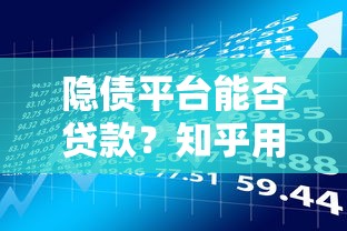 隐债平台能否贷款？知乎用户真实经验与风险解析