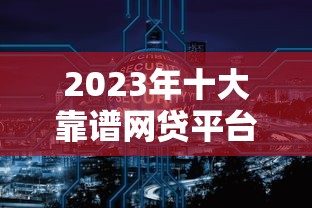 2023年十大靠谱网贷平台推荐：安全低息到账快