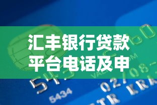 汇丰银行贷款平台电话及申请全攻略：解决你的资金难题