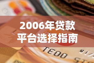 2006年贷款平台选择指南：靠谱渠道解析