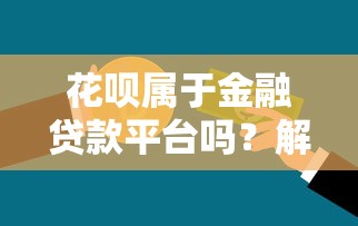 花呗属于金融贷款平台吗？解析其功能与借贷本质