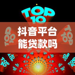 抖音平台能贷款吗？真实性与安全性深度解析