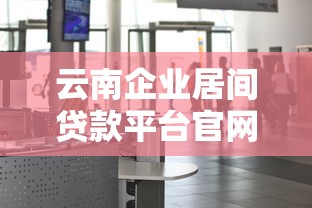 云南企业居间贷款平台官网选择指南及办理流程解析