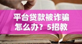 平台贷款被诈骗怎么办？5招教你应对并追回损失
