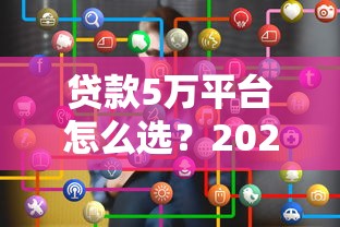 贷款5万平台怎么选？2023年靠谱渠道推荐攻略