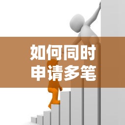 如何同时申请多笔银行贷款？5大技巧轻松解决资金需求