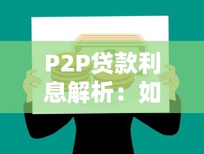 P2P贷款利息解析：如何计算、影响因素及避坑指南