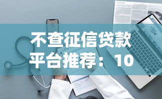 不查征信贷款平台推荐：10个正规低息渠道盘点