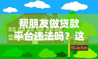 帮朋友做贷款平台违法吗？这5大风险必须提前了解