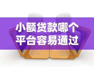 小额贷款哪个平台容易通过？10大正规渠道快速下款