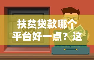 扶贫贷款哪个平台好一点？这5个正规渠道值得信赖