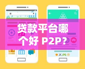 贷款平台哪个好 P2P？10年从业者教你避坑选靠谱渠道