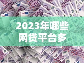 2023年哪些网贷平台多点贷款更靠谱？这10家值得选