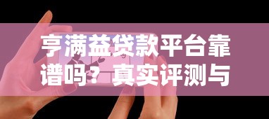 亨满益贷款平台靠谱吗？真实评测与用户经验分享